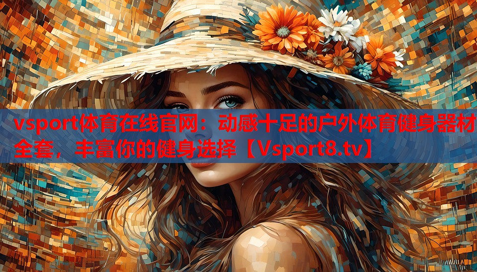vsport體育在線官網(wǎng)：動(dòng)感十足的戶(hù)外體育健身器材全套，豐富你的健身選擇