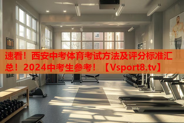 速看！西安中考體育考試方法及評(píng)分標(biāo)準(zhǔn)匯總！2024中考生參考！