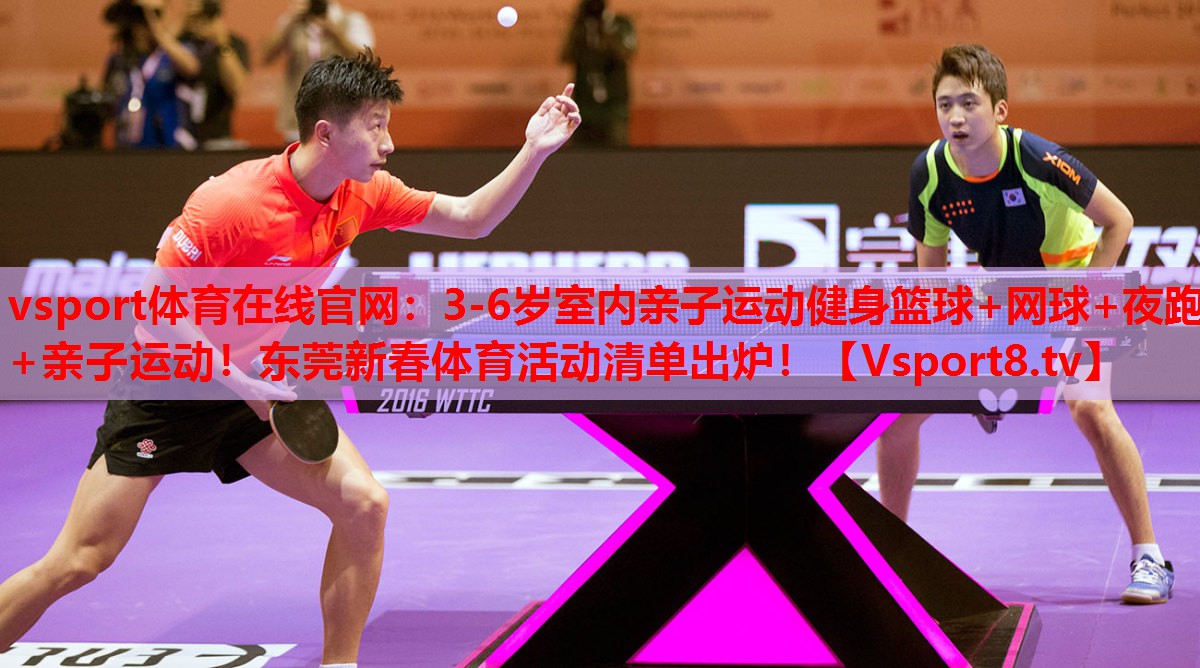 vsport體育在線官網(wǎng)：3-6歲室內(nèi)親子運(yùn)動健身籃球+網(wǎng)球+夜跑+親子運(yùn)動！東莞新春體育活動清單出爐！
