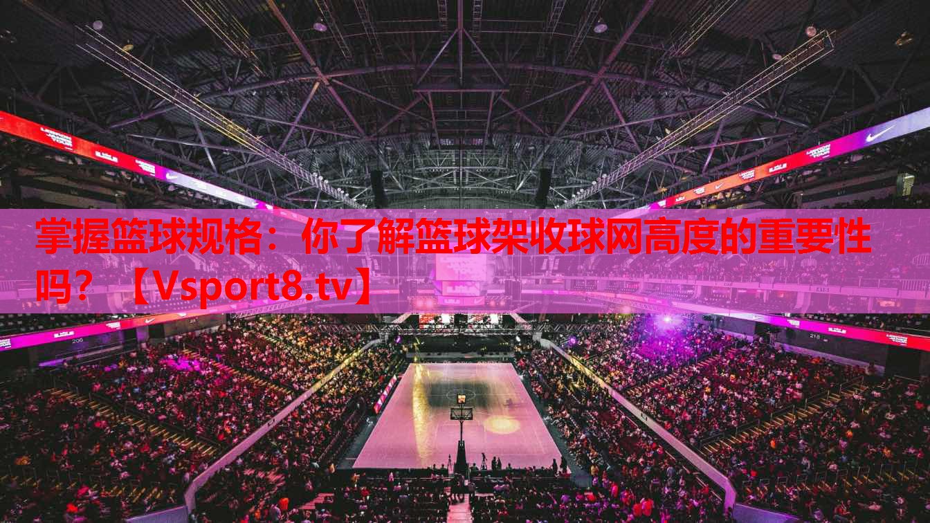 掌握籃球規(guī)格：你了解籃球架收球網(wǎng)高度的重要性嗎？