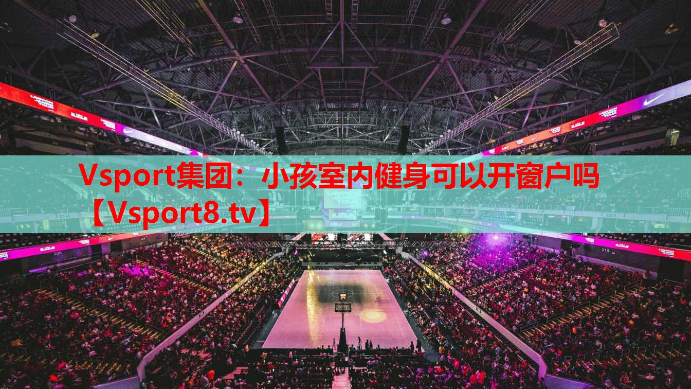 Vsport集團(tuán)：小孩室內(nèi)健身可以開(kāi)窗戶嗎