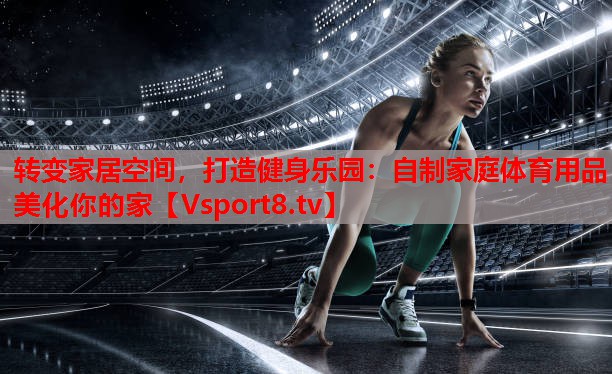 轉(zhuǎn)變家居空間，打造健身樂(lè)園：自制家庭體育用品美化你的家