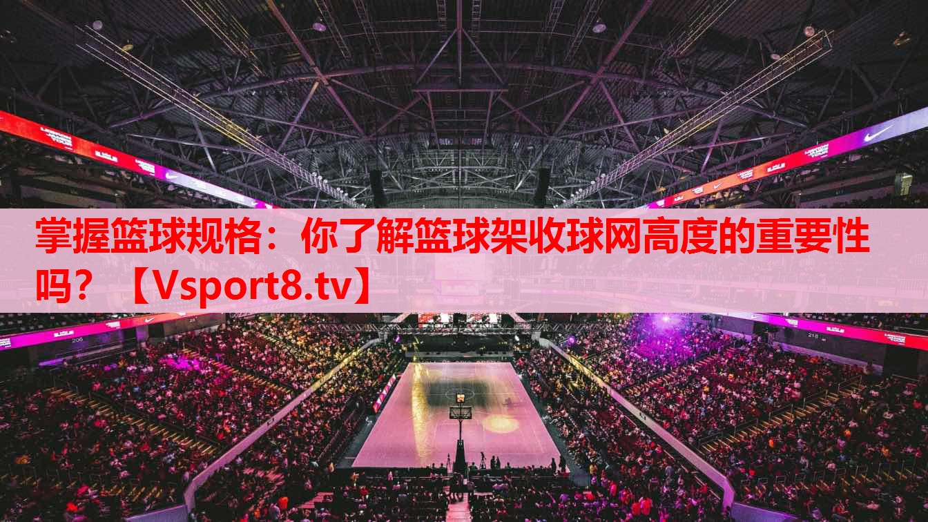 掌握籃球規(guī)格：你了解籃球架收球網(wǎng)高度的重要性嗎？